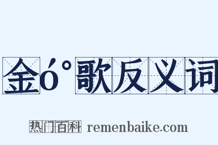 金󰌂歌反义词是什么意思的图片